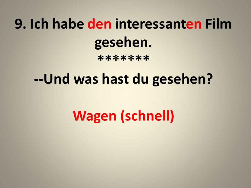 9. Ich habe den interessanten Film gesehen. --Und was hast du gesehen