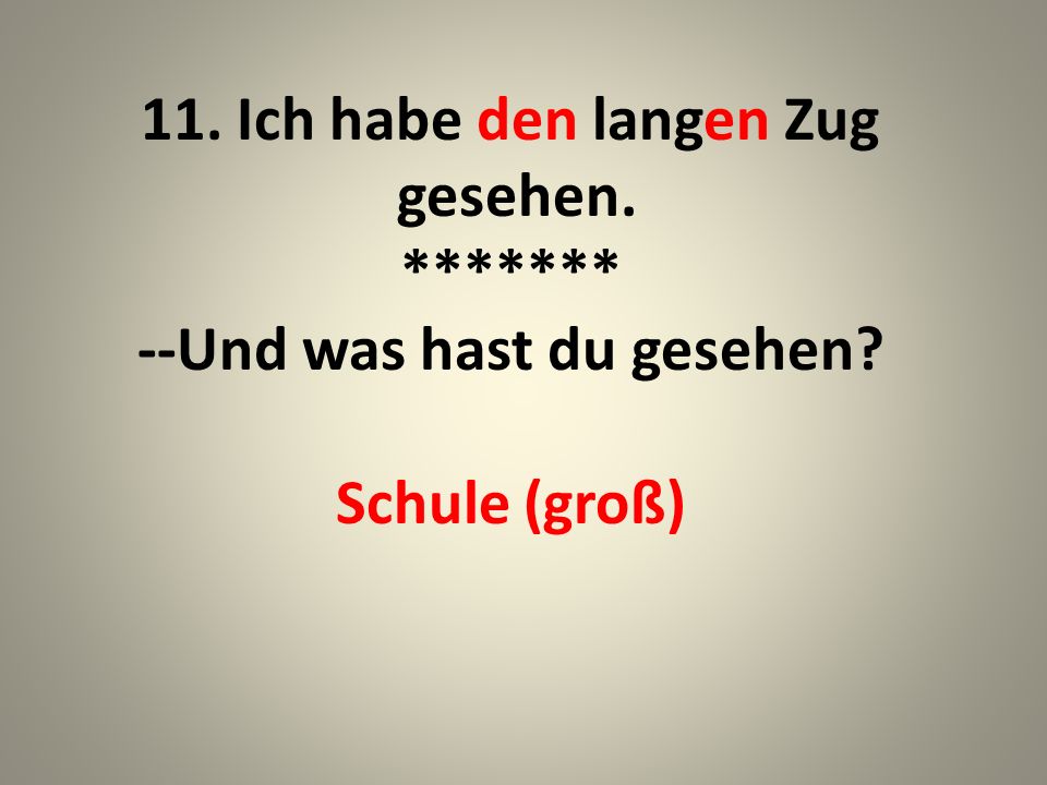 11. Ich habe den langen Zug gesehen. --Und was hast du gesehen