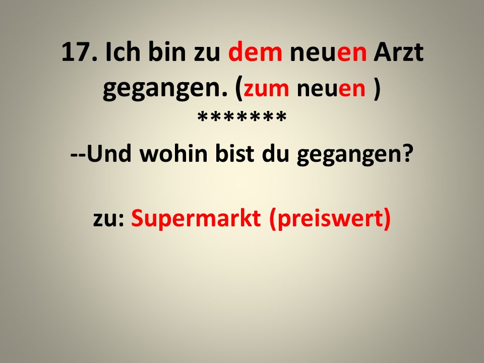 17. Ich bin zu dem neuen Arzt gegangen. (zum neuen )