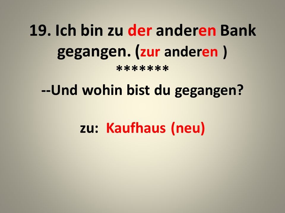 19. Ich bin zu der anderen Bank gegangen. (zur anderen )