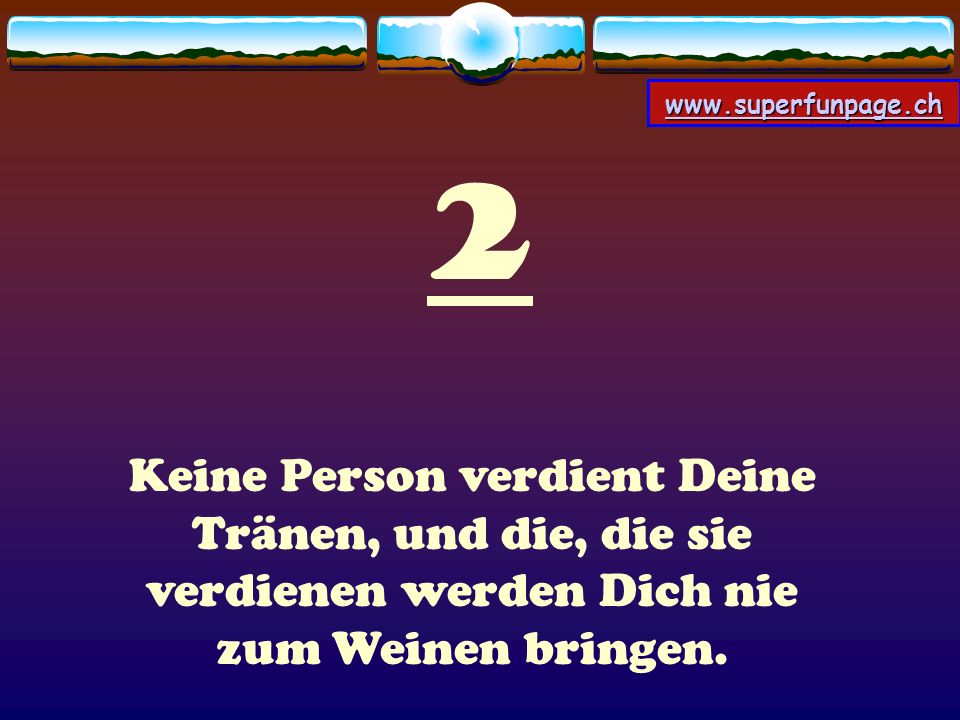 2 Keine Person verdient Deine Tränen, und die, die sie verdienen werden Dich nie zum Weinen bringen.