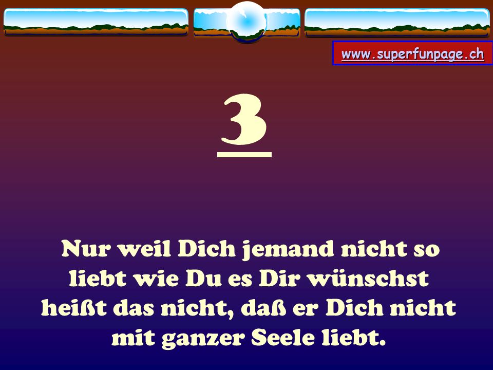 3 Nur weil Dich jemand nicht so liebt wie Du es Dir wünschst heißt das nicht, daß er Dich nicht mit ganzer Seele liebt.