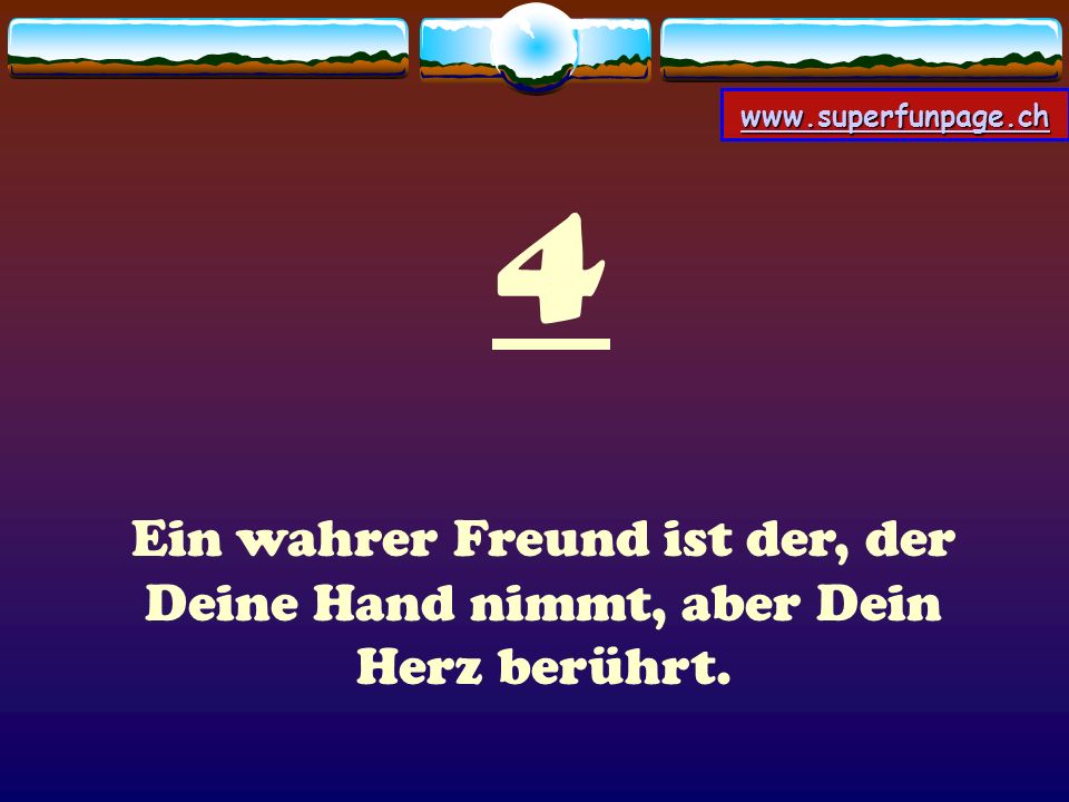 4 Ein wahrer Freund ist der, der Deine Hand nimmt, aber Dein Herz berührt.