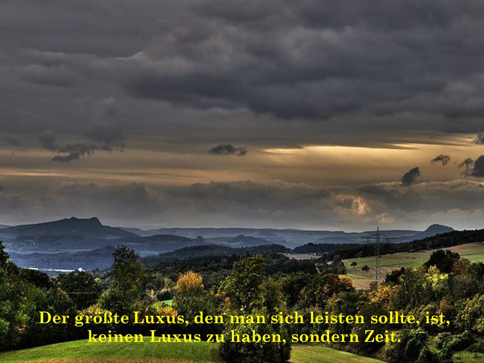 Der größte Luxus, den man sich leisten sollte, ist, keinen Luxus zu haben, sondern Zeit.