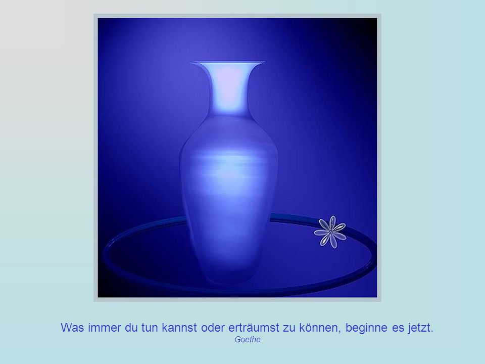 Was immer du tun kannst oder erträumst zu können, beginne es jetzt