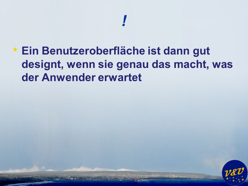 ! Ein Benutzeroberfläche ist dann gut designt, wenn sie genau das macht, was der Anwender erwartet