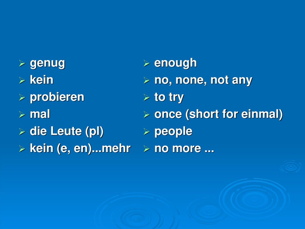 genug kein. probieren. mal. die Leute (pl) kein (e, en)...mehr. enough. no, none, not any. to try.