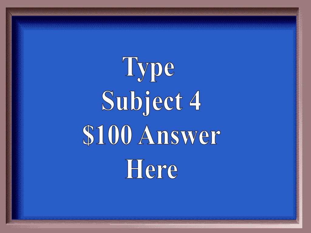 Type Subject 4 $100 Answer Here