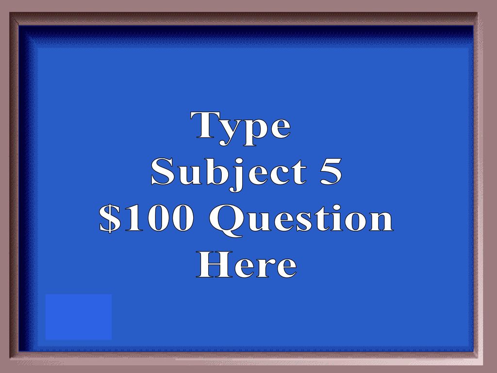 Type Subject 5 $100 Question Here