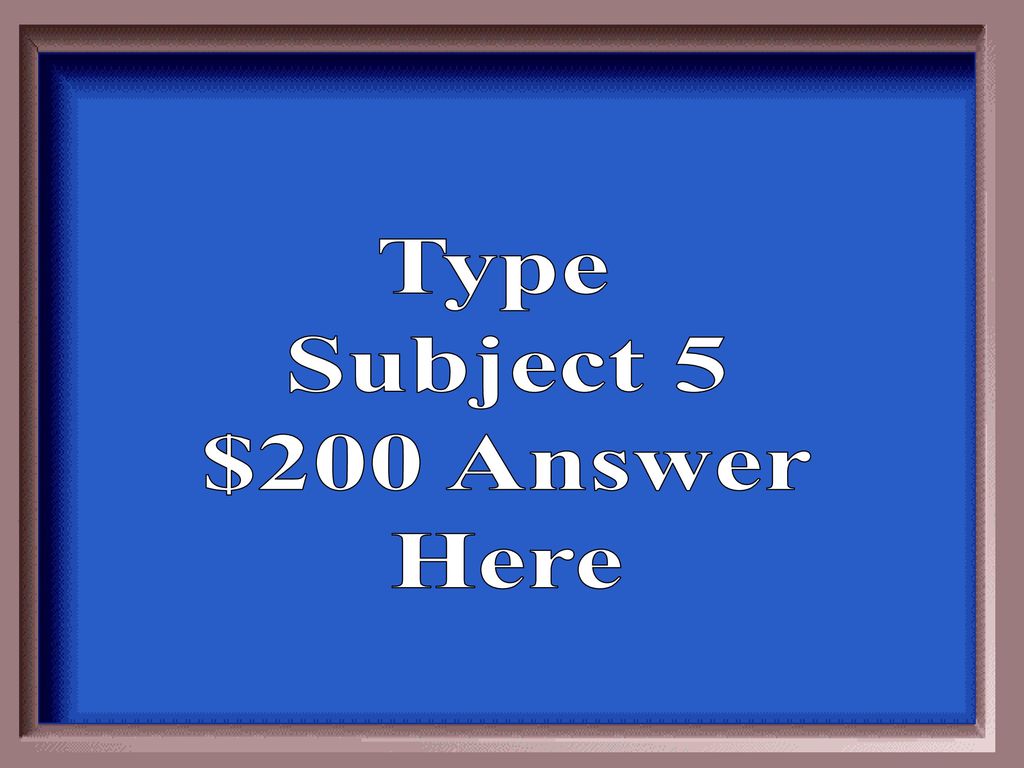 Type Subject 5 $200 Answer Here