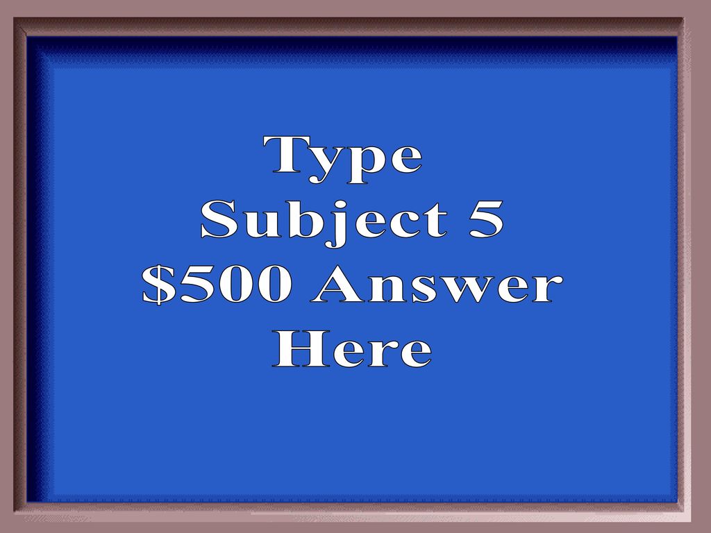 Type Subject 5 $500 Answer Here