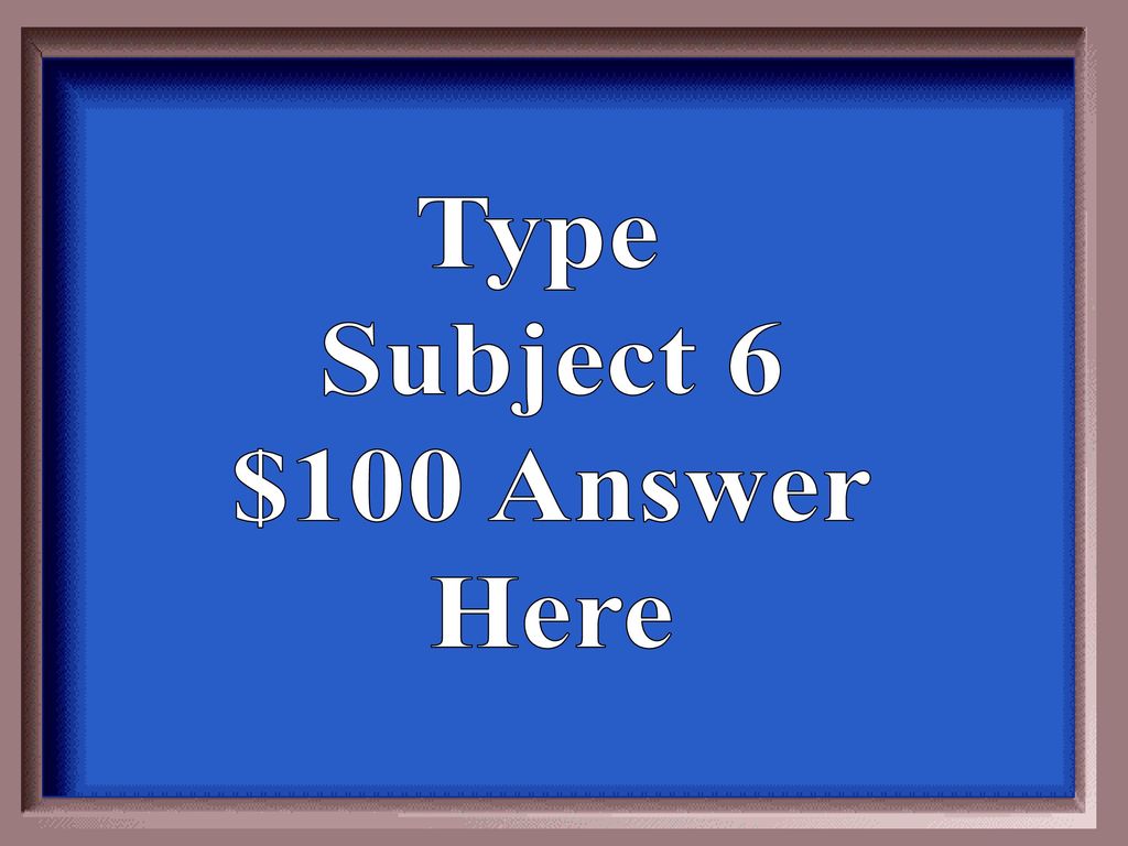 Type Subject 6 $100 Answer Here