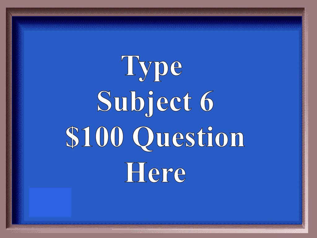 Type Subject 6 $100 Question Here
