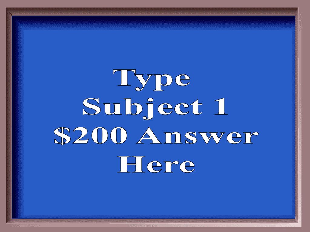 Type Subject 1 $200 Answer Here