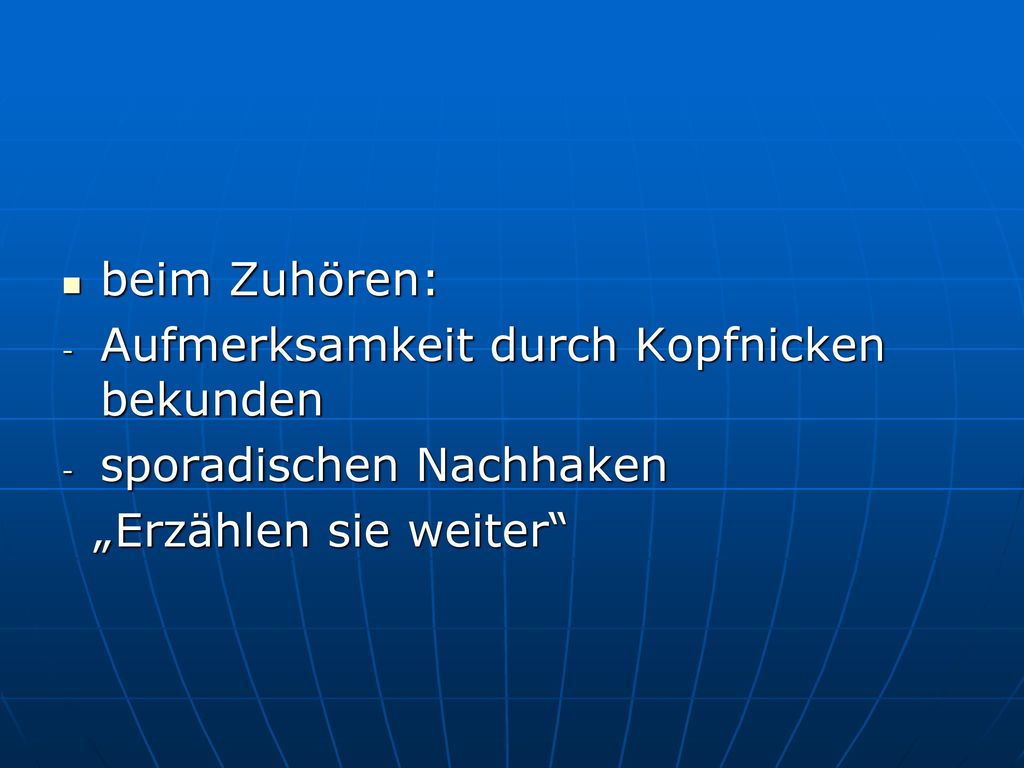 beim Zuhören: Aufmerksamkeit durch Kopfnicken bekunden sporadischen Nachhaken „Erzählen sie weiter