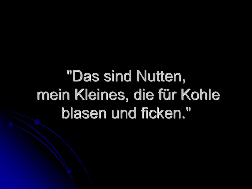 Das sind Nutten, mein Kleines, die für Kohle blasen und ficken.