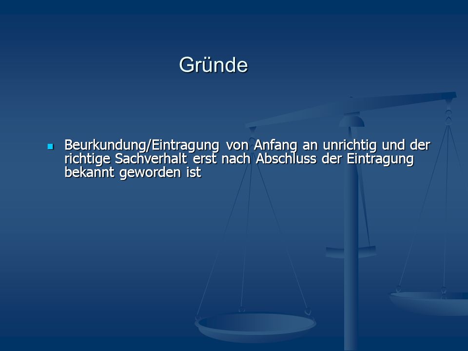 Gründe Beurkundung/Eintragung von Anfang an unrichtig und der richtige Sachverhalt erst nach Abschluss der Eintragung bekannt geworden ist.