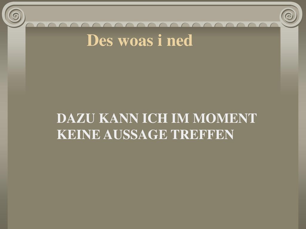 Des woas i ned DAZU KANN ICH IM MOMENT KEINE AUSSAGE TREFFEN