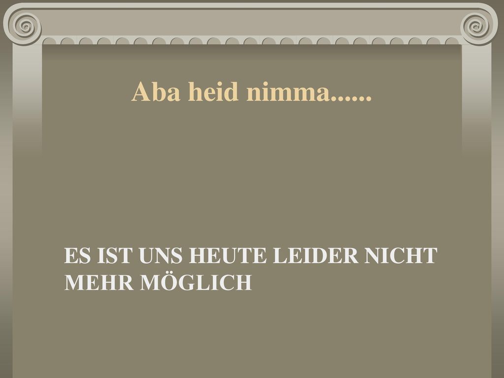 Aba heid nimma ES IST UNS HEUTE LEIDER NICHT MEHR MÖGLICH
