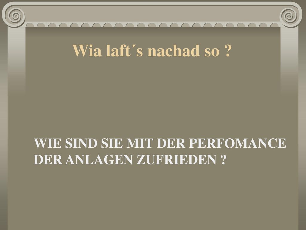 Wia laft´s nachad so WIE SIND SIE MIT DER PERFOMANCE DER ANLAGEN ZUFRIEDEN