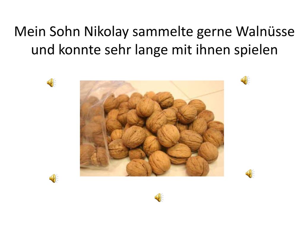 Mein Sohn Nikolay sammelte gerne Walnüsse und konnte sehr lange mit ihnen spielen