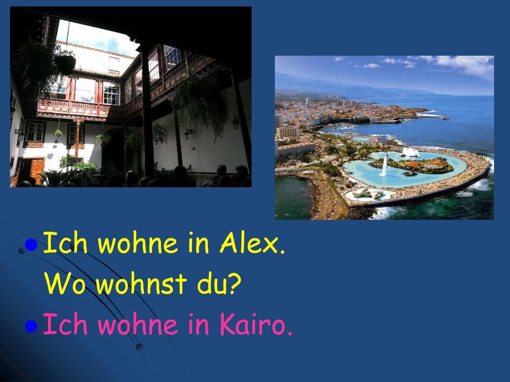 Ich wohne in Alex. Wo wohnst du Ich wohne in Kairo.