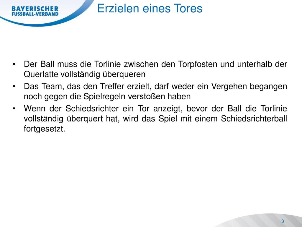 Erzielen eines Tores Der Ball muss die Torlinie zwischen den Torpfosten und unterhalb der Querlatte vollständig überqueren.