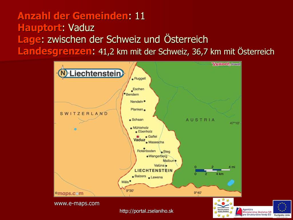 Anzahl der Gemeinden: 11 Hauptort: Vaduz Lage: zwischen der Schweiz und Österreich Landesgrenzen: 41,2 km mit der Schweiz, 36,7 km mit Österreich