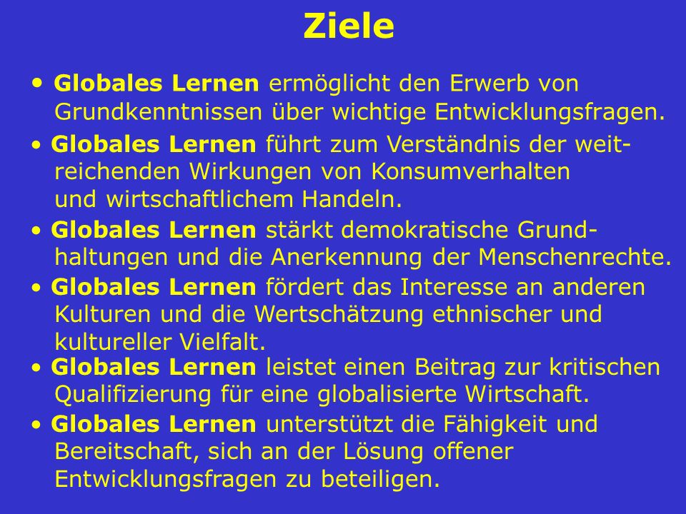 Ziele Globales Lernen ermöglicht den Erwerb von Grundkenntnissen über wichtige Entwicklungsfragen.