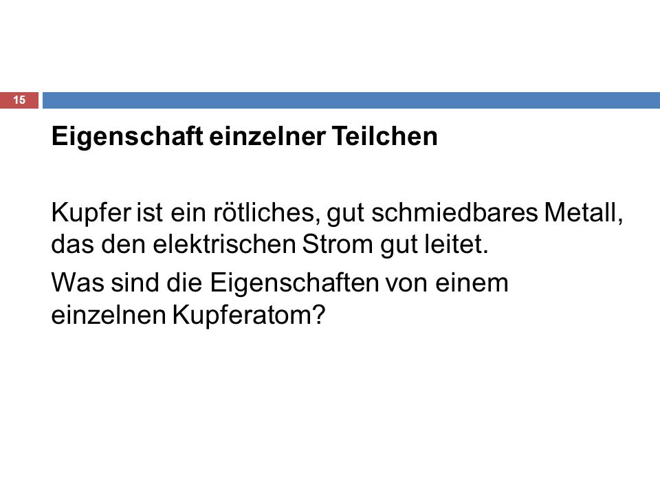 Eigenschaft einzelner Teilchen Kupfer ist ein rötliches, gut schmiedbares Metall, das den elektrischen Strom gut leitet.
