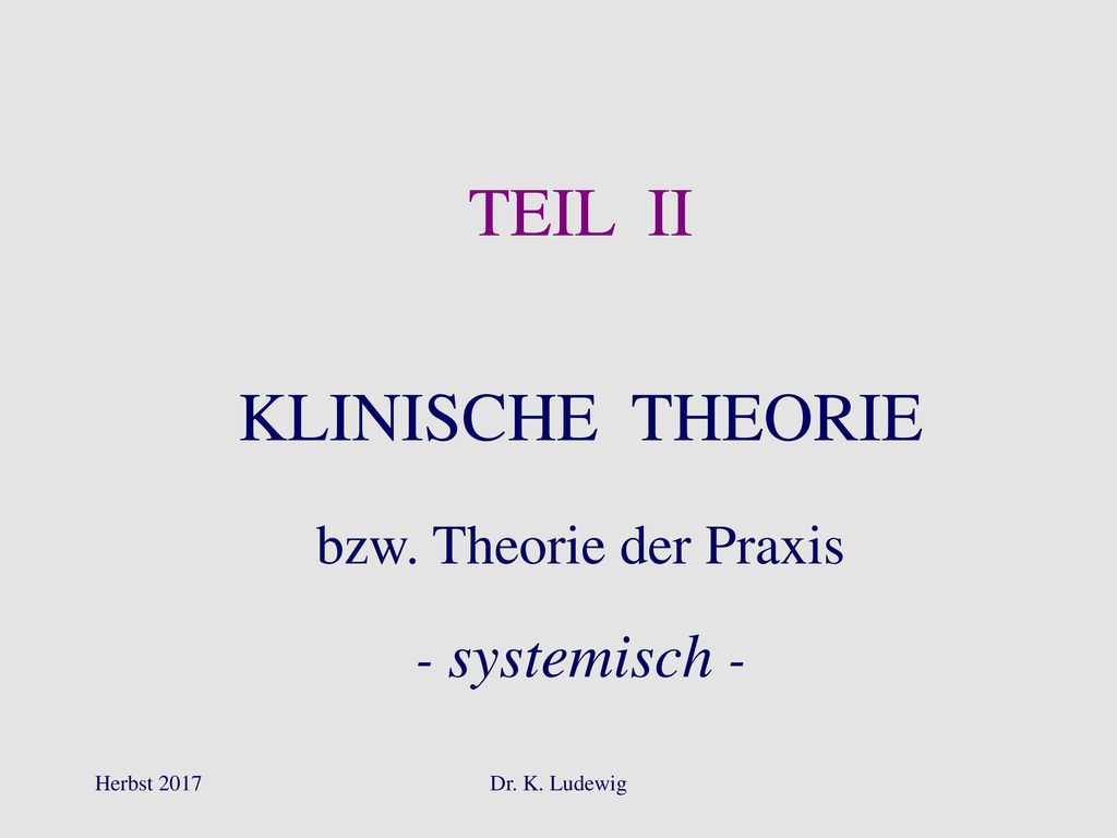 TEIL II KLINISCHE THEORIE bzw. Theorie der Praxis - systemisch -