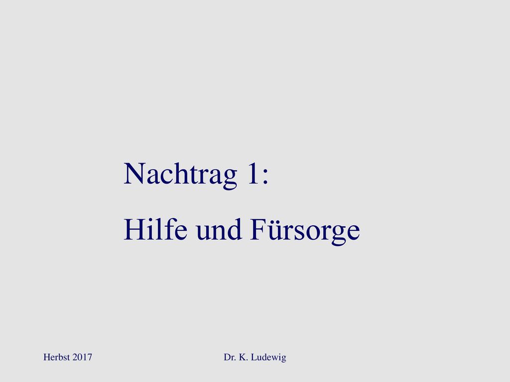 Nachtrag 1: Hilfe und Fürsorge Herbst 2017 Dr. K. Ludewig