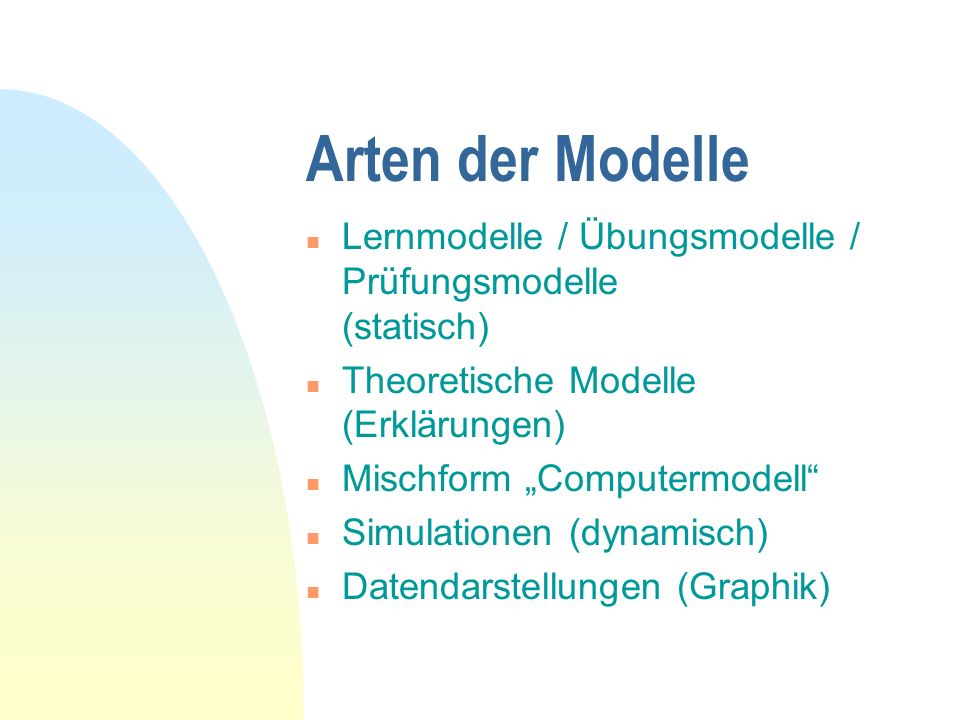 Arten der Modelle Lernmodelle / Übungsmodelle / Prüfungsmodelle (statisch) Theoretische Modelle (Erklärungen)
