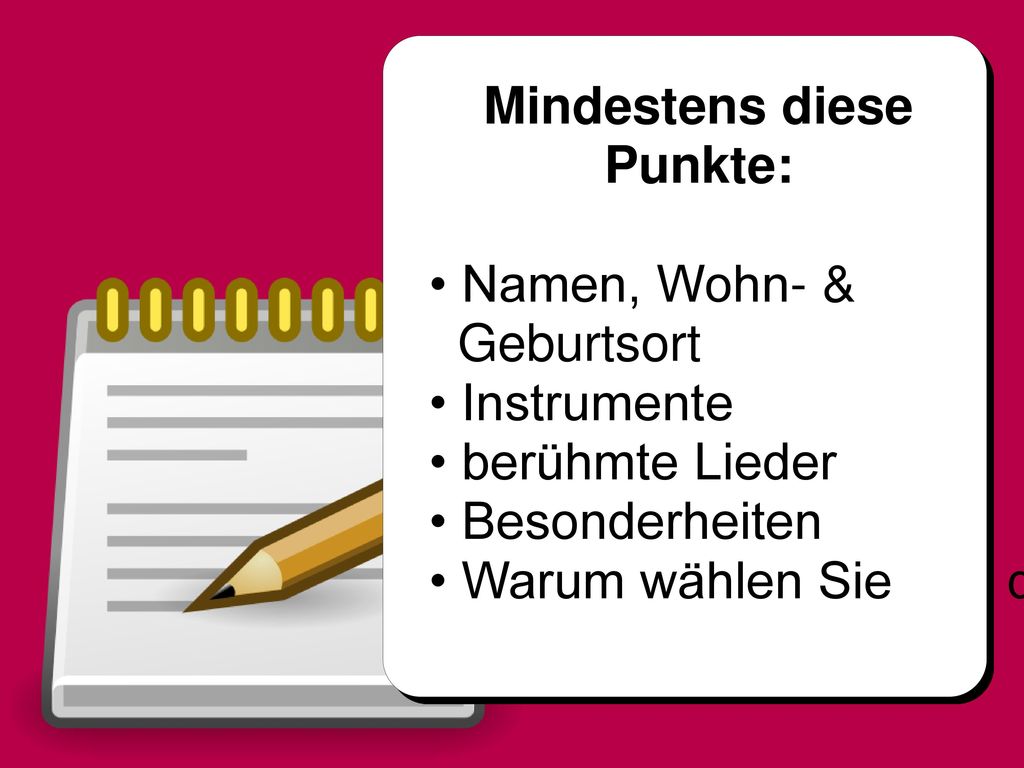 Mindestens diese Punkte: • Namen, Wohn- & Geburtsort. • Instrumente. • berühmte Lieder. • Besonderheiten.