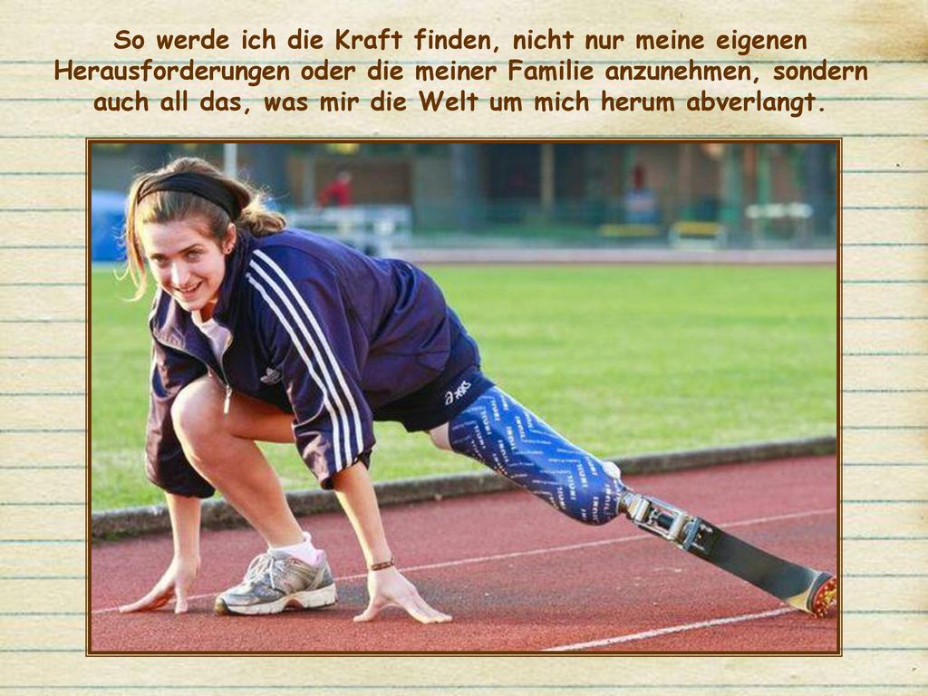 So werde ich die Kraft finden, nicht nur meine eigenen Herausforderungen oder die meiner Familie anzunehmen, sondern auch all das, was mir die Welt um mich herum abverlangt.