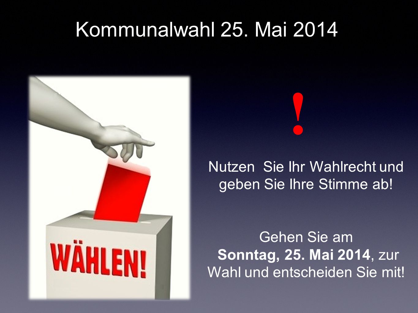 Kommunalwahl 25. Mai 2014 ! Nutzen Sie Ihr Wahlrecht und geben Sie Ihre Stimme ab! Gehen Sie am.