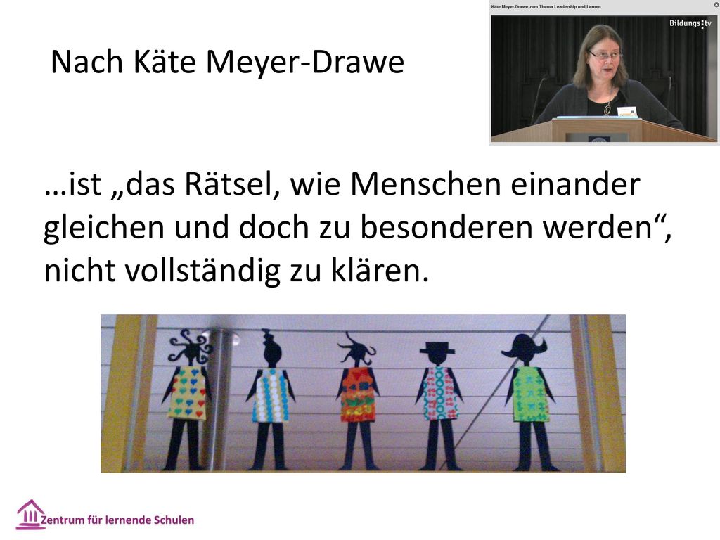 Nach Käte Meyer-Drawe …ist „das Rätsel, wie Menschen einander gleichen und doch zu besonderen werden , nicht vollständig zu klären.