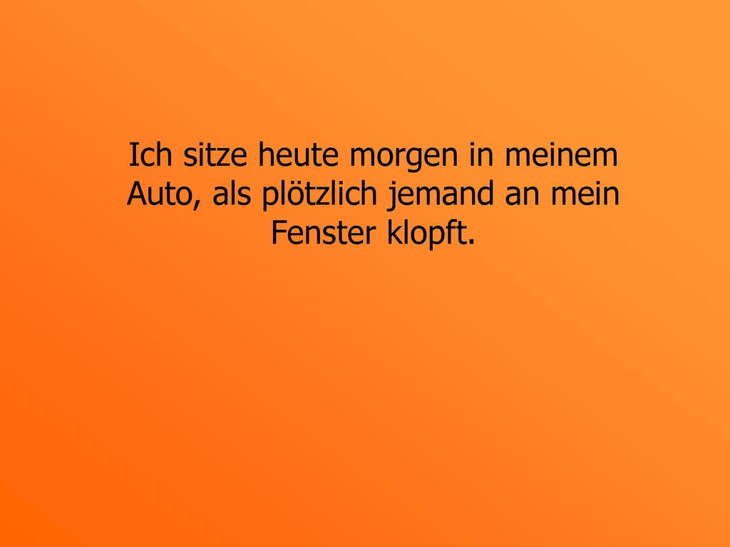 Ich sitze heute morgen in meinem Auto, als plötzlich jemand an mein Fenster klopft.