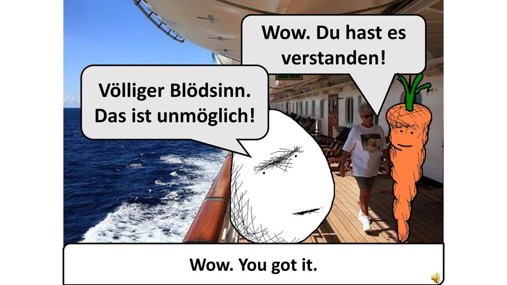 Wow. Du hast es verstanden! Völliger Blödsinn. Das ist unmöglich!