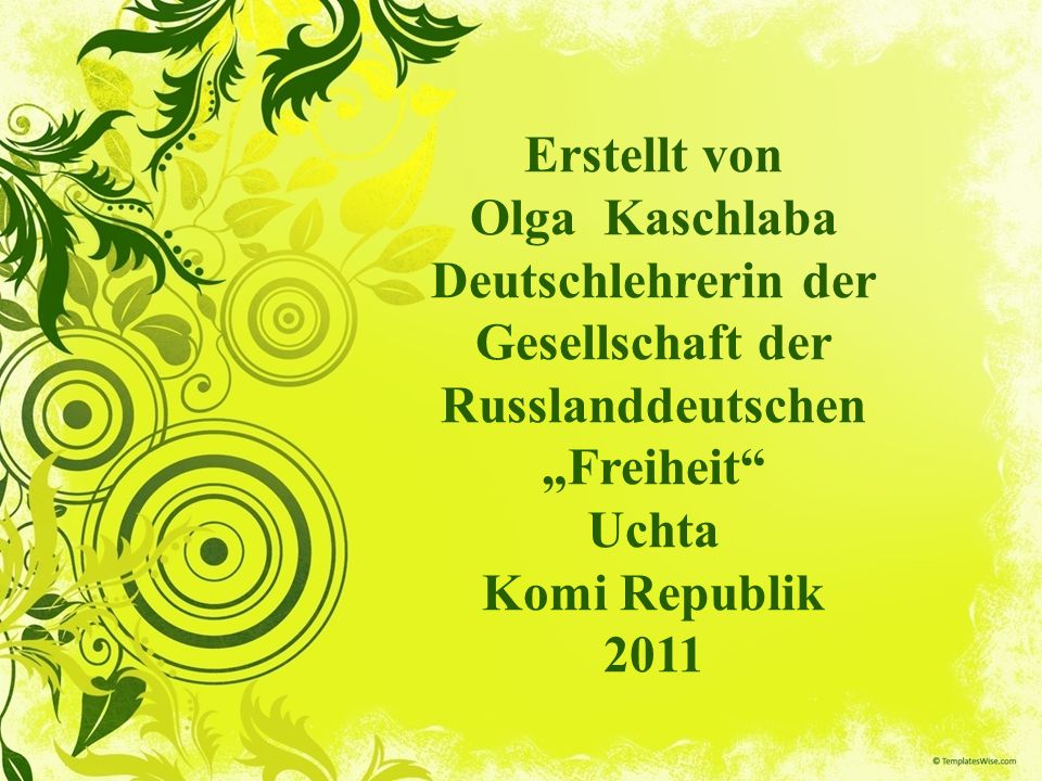 Erstellt von Olga Kaschlaba Deutschlehrerin der Gesellschaft der Russlanddeutschen „Freiheit Uchta Komi Republik 2011