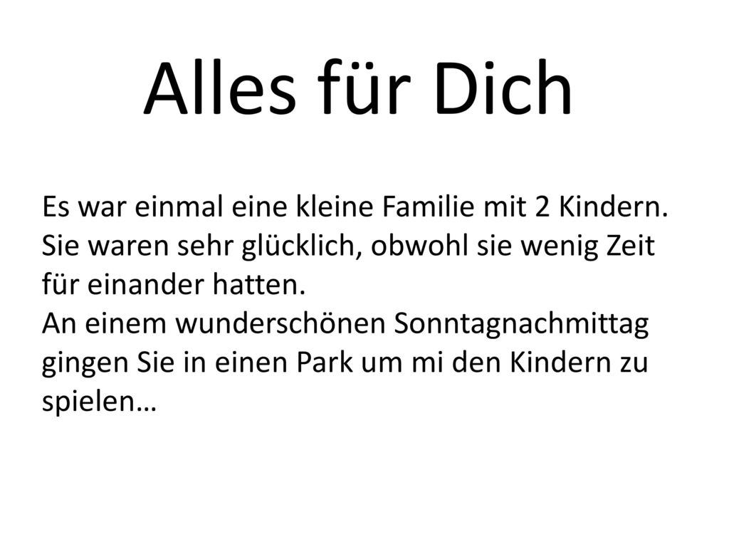 Alles für Dich Es war einmal eine kleine Familie mit 2 Kindern. Sie waren sehr glücklich, obwohl sie wenig Zeit für einander hatten.