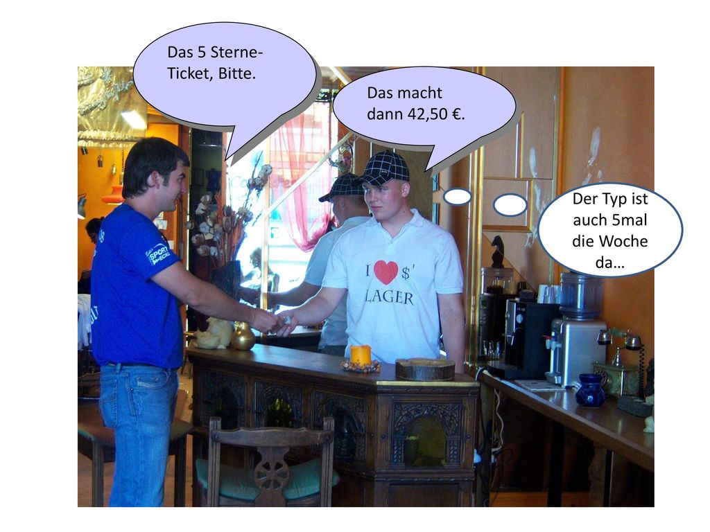Der Typ ist auch 5mal die Woche da…