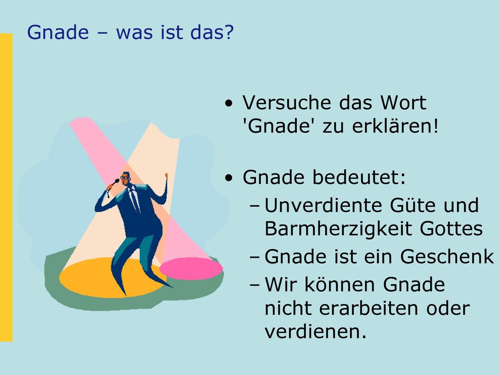 Gnade – was ist das Versuche das Wort Gnade zu erklären! Gnade bedeutet: Unverdiente Güte und Barmherzigkeit Gottes.