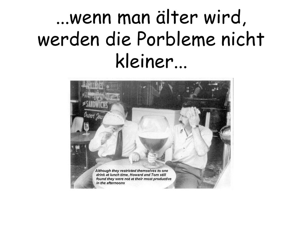 ...wenn man älter wird, werden die Porbleme nicht kleiner...
