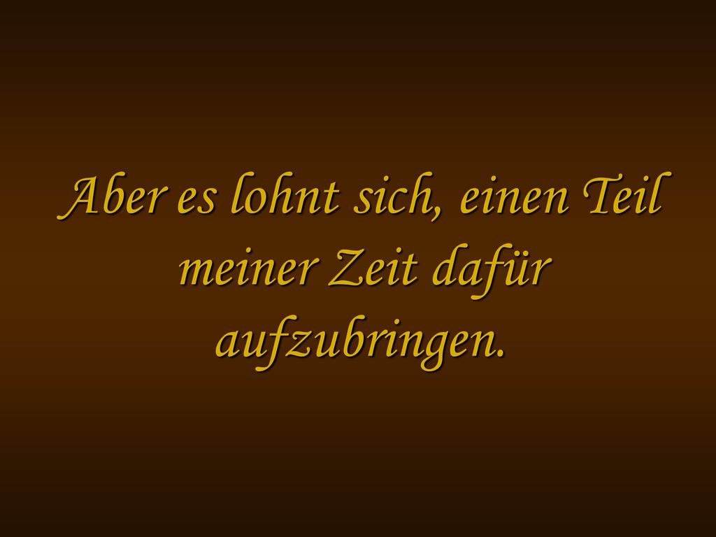 Aber es lohnt sich, einen Teil meiner Zeit dafür aufzubringen.