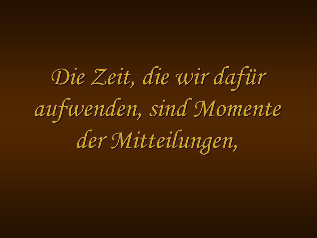 Die Zeit, die wir dafür aufwenden, sind Momente der Mitteilungen,