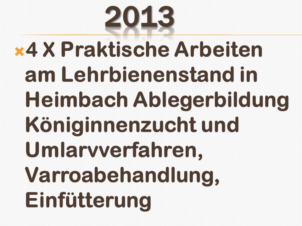 X Praktische Arbeiten am Lehrbienenstand in Heimbach Ablegerbildung Königinnenzucht und Umlarvverfahren, Varroabehandlung, Einfütterung.
