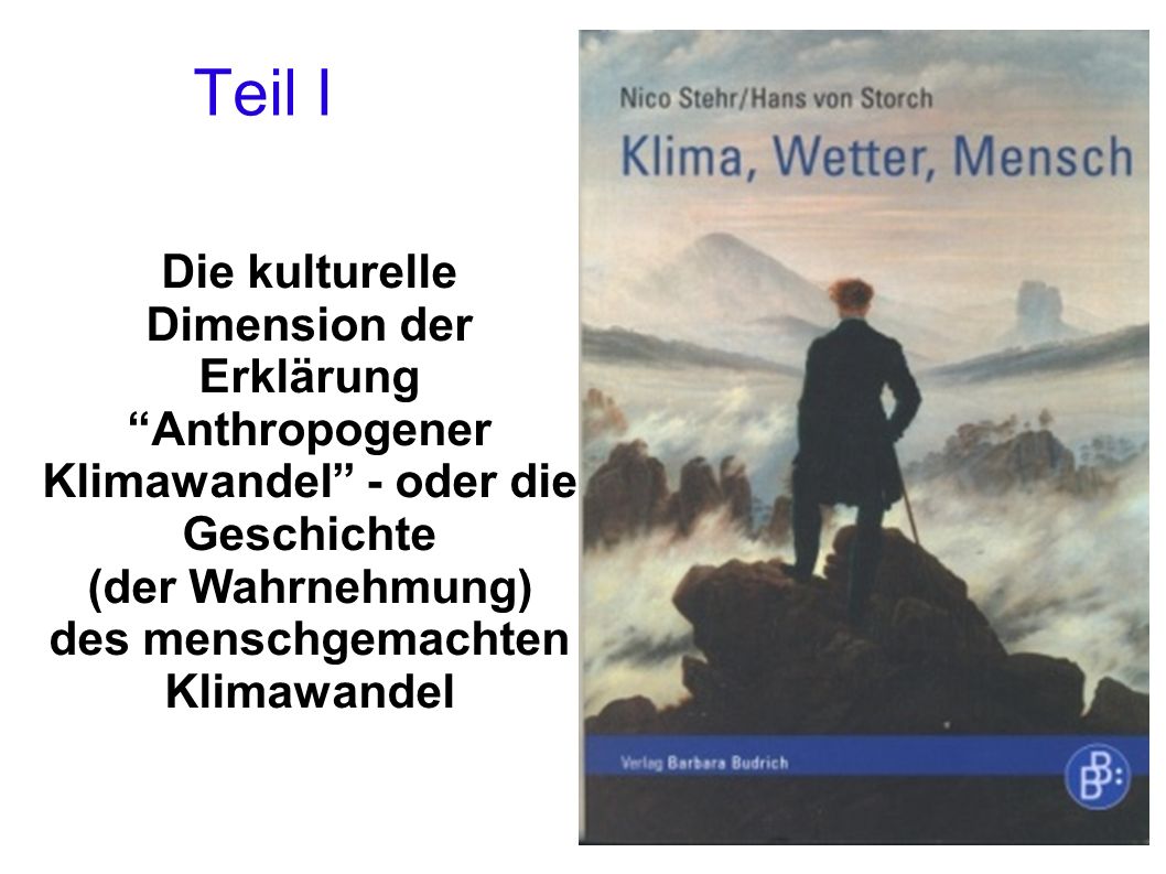 Teil I Die kulturelle Dimension der Erklärung Anthropogener Klimawandel - oder die Geschichte (der Wahrnehmung) des menschgemachten Klimawandel.