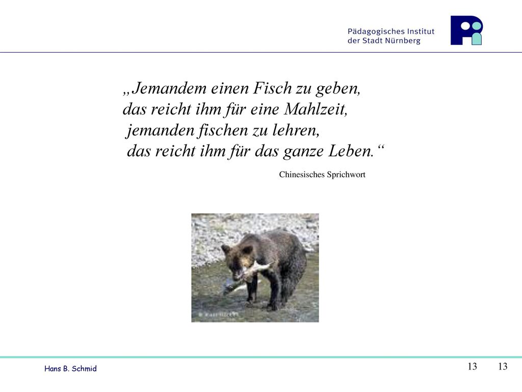 „Jemandem einen Fisch zu geben, das reicht ihm für eine Mahlzeit, jemanden fischen zu lehren, das reicht ihm für das ganze Leben. Chinesisches Sprichwort