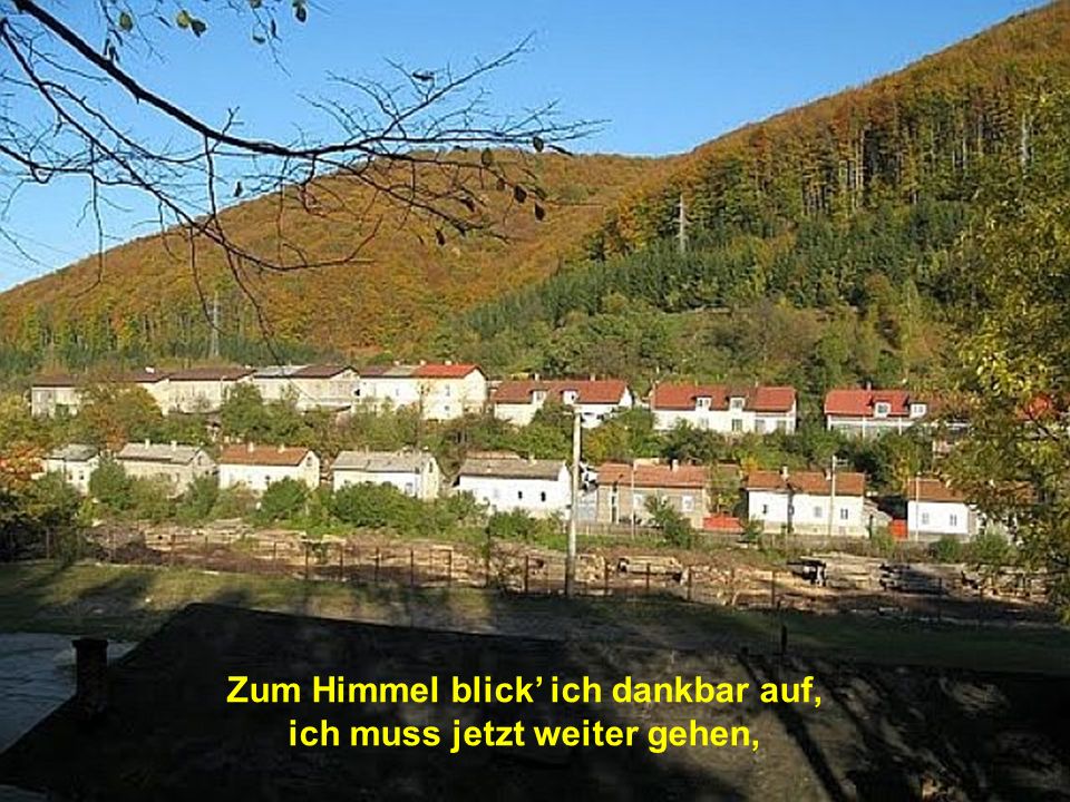 Zum Himmel blick’ ich dankbar auf, ich muss jetzt weiter gehen,